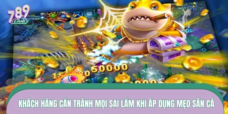 Khách hàng cần tránh mọi sai lầm khi áp dụng mẹo săn cá